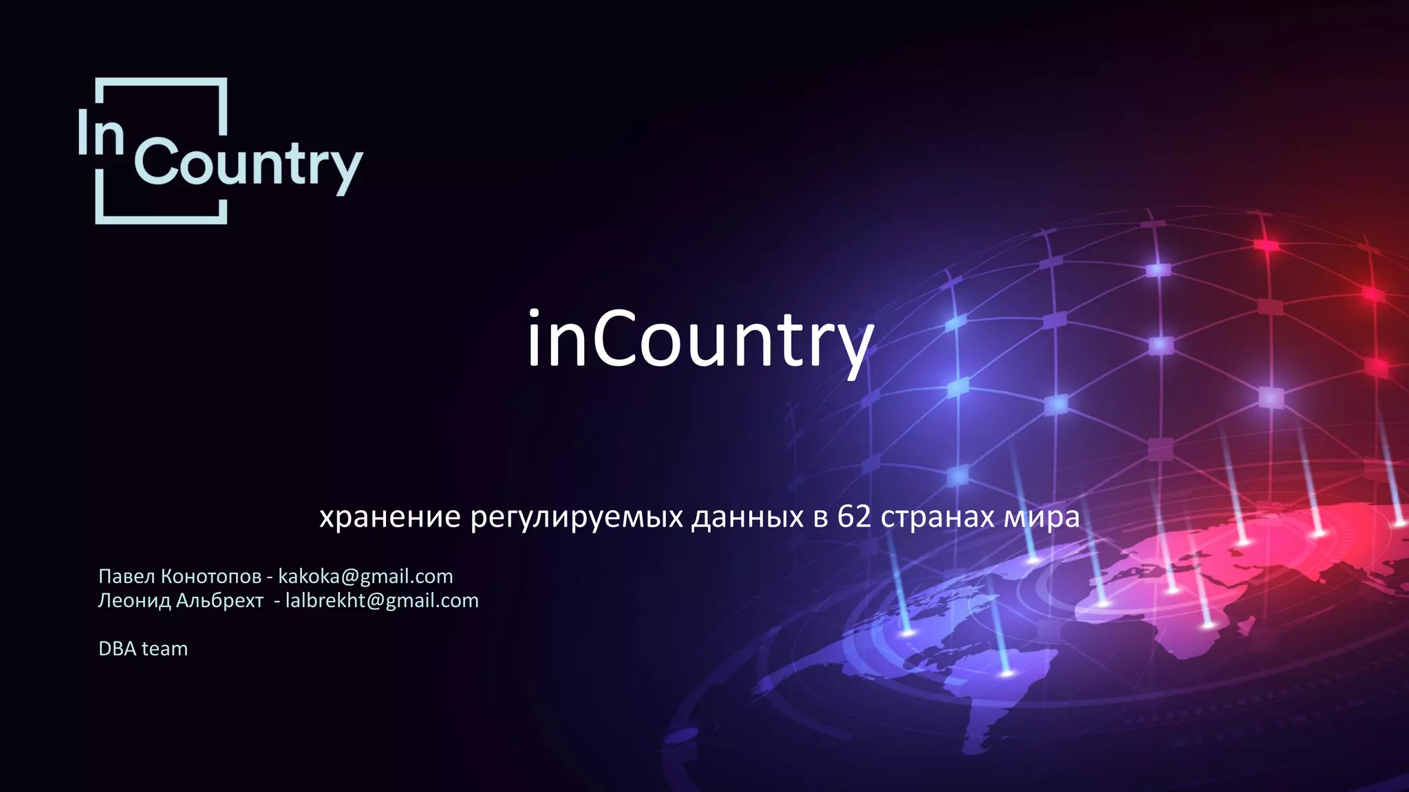 Павел Конотопов - kakoka@gmail.com Леонид Альбрехт - lalbrekht@gmail.com DBA team inCountry хранение регулируемых данных в 62 странах мира 