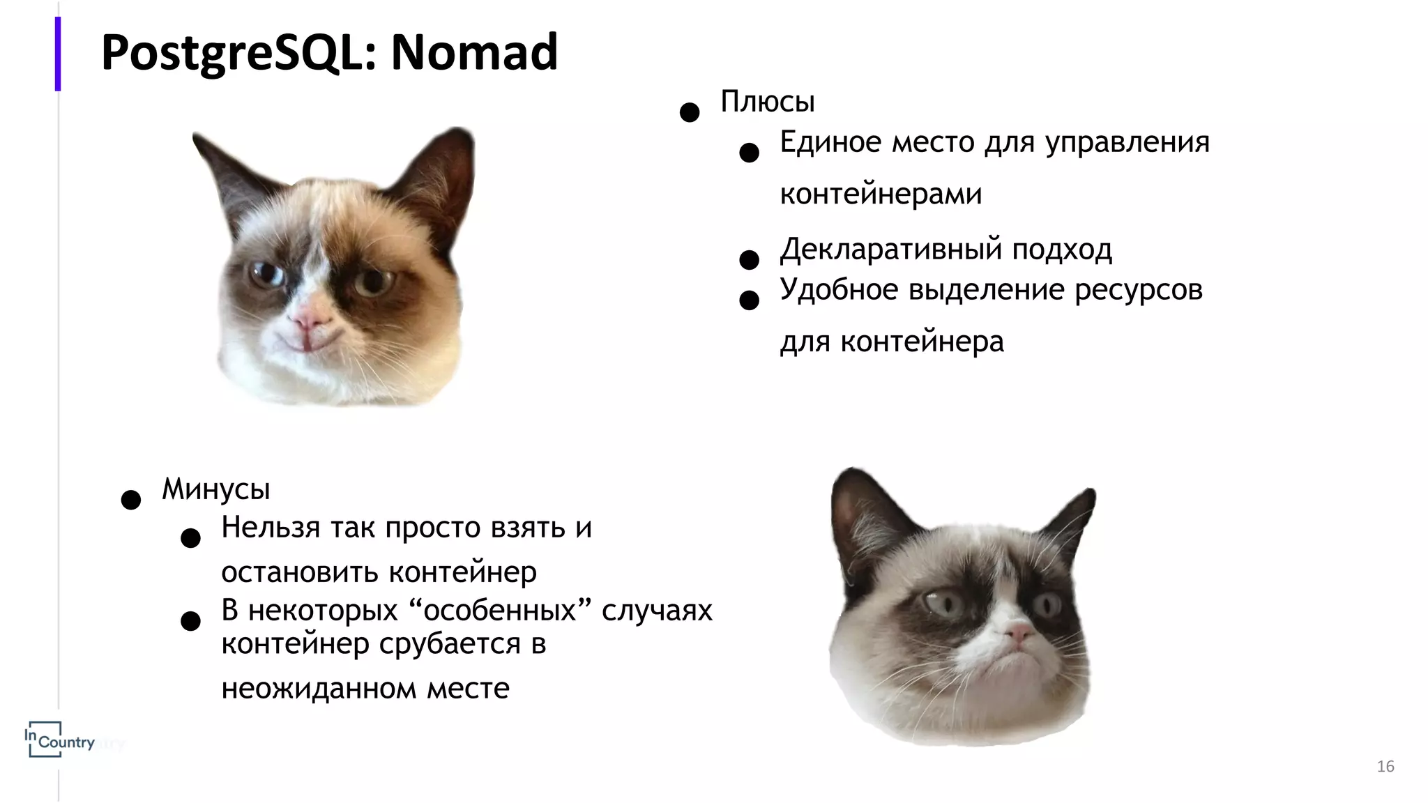 ● Минусы ● Нельзя так просто взять и остановить контейнер ● В некоторых “особенных” случаях контейнер срубается в неожиданном месте 16 ● Плюсы ● Единое место для управления контейнерами ● Декларативный подход ● Удобное выделение ресурсов для контейнера PostgreSQL: Nomad 