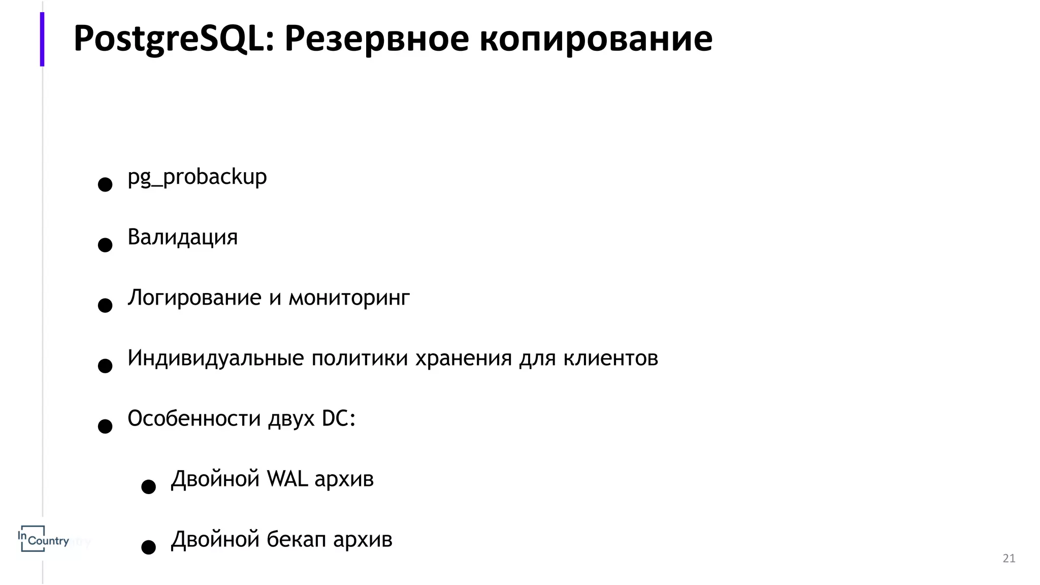 21 ● pg_probackup ● Валидация ● Логирование и мониторинг ● Индивидуальные политики хранения для клиентов ● Особенности двух DC: ● Двойной WAL архив ● Двойной бекап архив PostgreSQL: Резервное копирование 