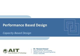 Dr. Naveed Anwar
Executive Director, AIT Consulting
Affiliated Faculty, Structural Engineering
Director, ACECOMS
Performance Based Design
Capacity Based Design
 