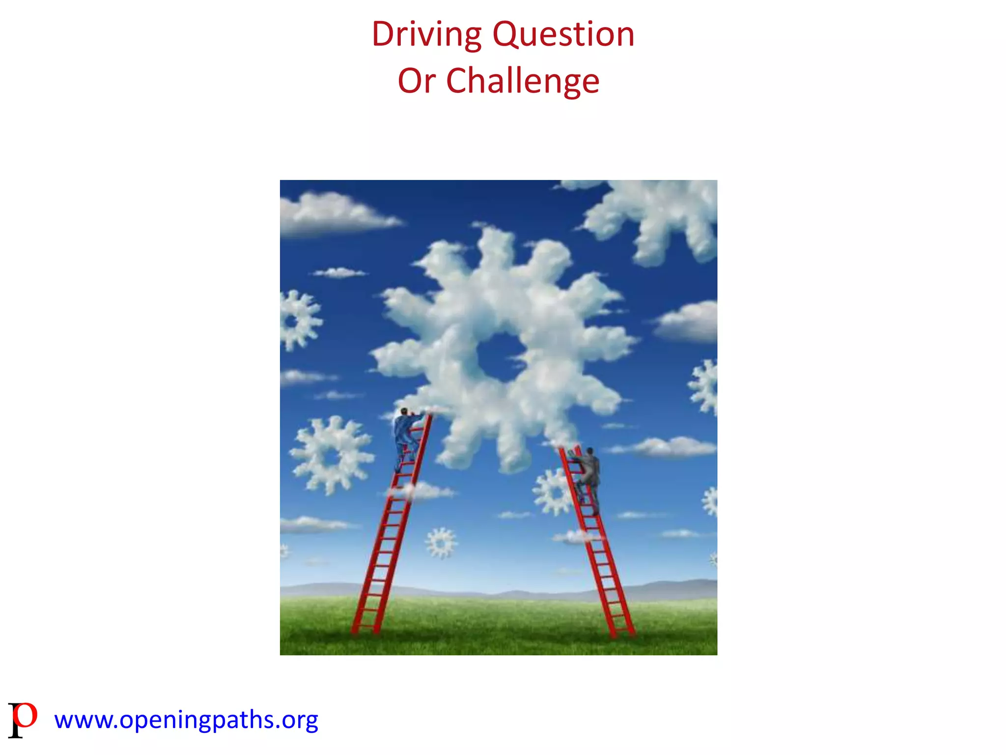 www.openingpaths.org 
Driving Question 
Or Challenge 
 