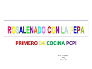 PRIMERO DE COCINA PCPI
               I.E.S. “La Rosaleda”
                       Málaga
                  19 marzo 2012
 