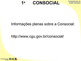 1a     CONSOCIAL



Informações plenas sobre a Consocial:


http://www.cgu.gov.br/consocial/
 