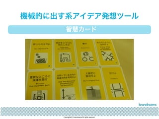 機械的に出す系アイデア発想ツール 
智慧カード 
Copyrights(C) brandreams All rights reserved. 
 