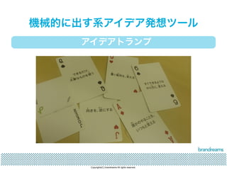 機械的に出す系アイデア発想ツール 
アイデアトランプ 
Copyrights(C) brandreams All rights reserved. 
 