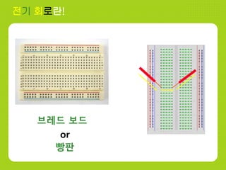 전기 회로란!
브레드 보드
빵판
or
 