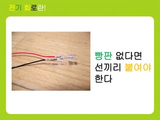 전기 회로란!
빵판 없다면
선끼리 붙여야
한다
 
