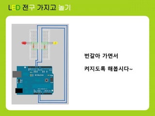 LED 전구 가지고 놀기
번갈아 가면서
켜지도록 해봅시다~
 