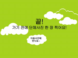 끝!
가기 전에 단체사진 한 장 찍어요!
다음시간에
만나요~
 