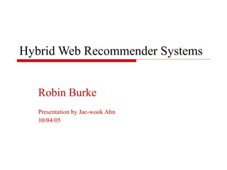 Hybrid Web Recommender Systems
Robin Burke
Presentation by Jae-wook Ahn
10/04/05
 