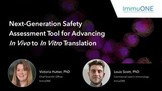 Next-Generation Safety
Assessment Tool for Advancing
In Vivo to In Vitro Translation
Commercial Lead in Immunology
ImmuONE
Louis Scott, PhD
Victoria Hutter, PhD
Chief Scientific Officer
ImmuONE
 