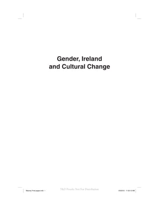 Gender, Ireland
                            and Cultural Change




Meaney Final pages.indd i
                               T&F Proofs: Not For Distribution   4/5/2010 11:32:12 AM
 