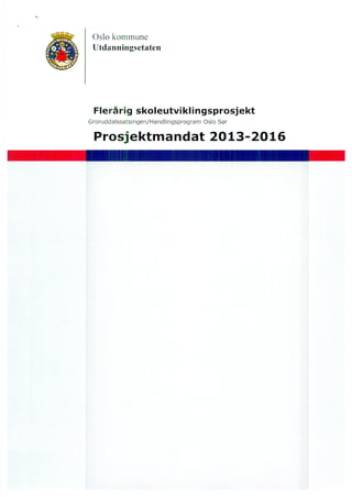 Oslo kommune
Utdanningsetaten
Flerårig skoleutviklingsprosjekt
Groruddalssatsingen/Handlingsprogram Oslo Sør
Prosjektmandat 2013-2016
 