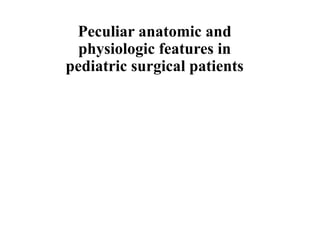 Peculiar anatomic and
physiologic features in
pediatric surgical patients
 