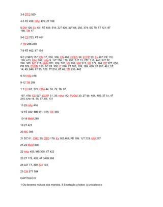 3-8 DTG 550
4-5 FÉ 458; HAp 476; 2T 168
5 DM 126; Ev 4l7; FÉ 459, 516; 2JT 426; 3JT 68, 250, 379; SC 79; 5T 121; 8T
196; TM 17
5-6 CS 223; FÉ 461
7 TM 288-289
7-9 FÉ 462; 8T 154
9 C (1967) 157; CM 37, 230, 356; CN 468; COES 36; ECFP 50; Ev 467; FÉ 110,
199, 413; HAd 392; HAp 9; 1JT 158, 176, 261; 2JT 13, 277, 316, 440; 3JT 32,
286, 365; MC 218; MeM 201, 209, 320; MJ 198; MM 213; NB 379, 384; PP 377, 658;
PR 529; PVGM 130; SC 28, 302; IT 286; 2T 105, 109, 169, 450; 3T 201, 46 l; 5T
14, 45, 649; 6T 35, 123; 7T 216; 8T 46; TM 235, 442
9-10 HAp 416
9-12 TM 289
1 1 CH 67, 576; CRA 44, 55, 72, 76, 97,
197, 478; CS 527; ECFP 31, 35; HAd 112; PVGM 33; 2T 99, 401, 450; 3T 5 l; 4T
215; Lhe 18, 55, 57, 65, 131
11-25 HAp 416
12 FÉ 462; MB 311, 315; OE 385
13-18 MeM 289
19 2T 427
20 MC 386
21 DC 61; CMC 29; DTG 179; Ev 382,461; FÉ 199; 1JT 233; MM 257
21-22 MeM 306
22 HAp 455; MB 300; 5T 422
23 2T 178, 426; 4T 3499 368
24 3JT 77, 390; MJ 103
25 CM 271 584
CAPÍTULO 3
1 Os deveres mútuos dos maridos. 8 Exortação a todos à unidade e o
 