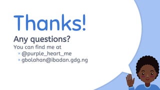 Thanks!
Any questions?
You can find me at
× @purple_heart_me
× gbolahan@ibadan.gdg.ng
 