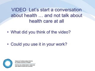 VIDEO Let’s start a conversation
about health … and not talk about
health care at all
• What did you think of the video?
• Could you use it in your work?
 