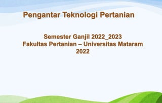 Pengantar Teknologi Pertanian
Semester Ganjil 2022_2023
Fakultas Pertanian – Universitas Mataram
2022
 