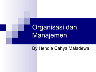 Organisasi dan
Manajemen
By Hendie Cahya Maladewa
 