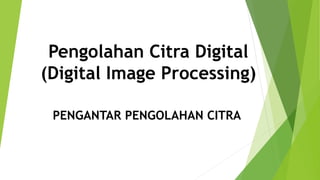 Pengolahan Citra Digital
(Digital Image Processing)
PENGANTAR PENGOLAHAN CITRA
 