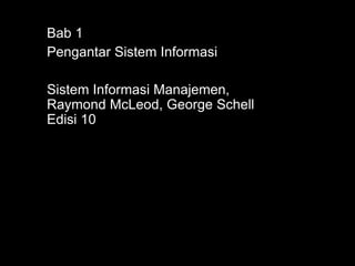 Bab 1
Pengantar Sistem Informasi
Sistem Informasi Manajemen,
Raymond McLeod, George Schell
Edisi 10
 