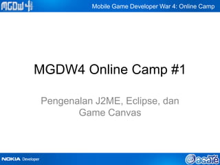 Mobile Game Developer War 4: Online Camp




MGDW4 Online Camp #1

Pengenalan J2ME, Eclipse, dan
       Game Canvas
 