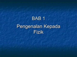 BAB 1BAB 1
Pengenalan KepadaPengenalan Kepada
FizikFizik
 