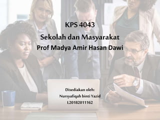KPS 4043
Sekolah dan Masyarakat
Prof Madya Amir Hasan Dawi
Disediakan oleh:
Nursyafiqahbinti Yazid
L20182011162
 