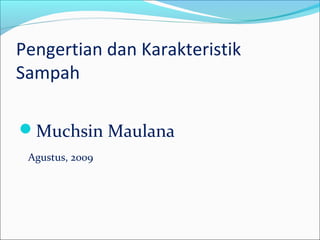 Pengertian dan Karakteristik
Sampah
Muchsin Maulana
Agustus, 2009
 