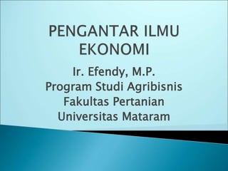 Ir. Efendy, M.P.
Program Studi Agribisnis
Fakultas Pertanian
Universitas Mataram
 