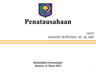Penatausahaan
OLEH

DADANG SUWANDA, SE, Ak, MM

Badandiklat Kemendagri
Jakarta, 21 Maret 2013
1

 