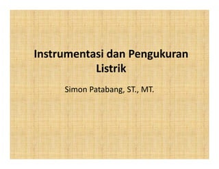 Instrumentasi dan Pengukuran
Listrik
Simon Patabang, ST., MT.Simon Patabang, ST., MT.
 