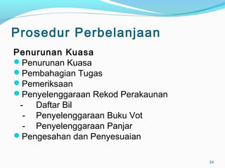 Prosedur Perbelanjaan
Penurunan Kuasa
Penurunan Kuasa
Pembahagian Tugas
Pemeriksaan
Penyelenggaraan Rekod Perakaunan
- Daftar Bil
- Penyelenggaraan Buku Vot
- Penyelenggaraan Panjar
Pengesahan dan Penyesuaian
24
 