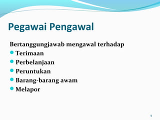 Pegawai Pengawal
Bertanggungjawab mengawal terhadap
Terimaan
Perbelanjaan
Peruntukan
Barang-barang awam
Melapor
9
 