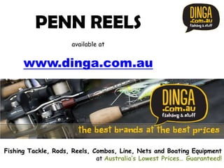 PENN REELS
                      available at


      www.dinga.com.au




Fishing Tackle, Rods, Reels, Combos, Line, Nets and Boating Equipment
                              at Australia’s Lowest Prices… Guaranteed!
 