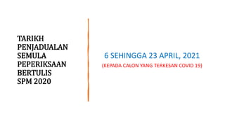 TARIKH
PENJADUALAN
SEMULA
PEPERIKSAAN
BERTULIS
SPM 2020
6 SEHINGGA 23 APRIL, 2021
(KEPADA CALON YANG TERKESAN COVID 19)
 