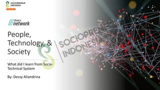 People,
Technology, &
Society
By: Dessy Aliandrina
What did I learn from Socio-
Technical System
 