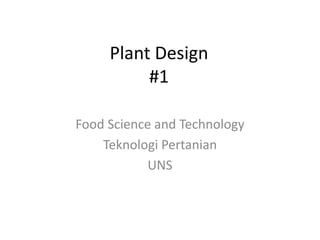 Plant Design
#1
Food Science and Technology
Teknologi Pertanian
UNS
 