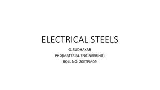 ELECTRICAL STEELS
G. SUDHAKAR
PHD(MATERIAL ENGINEERING)
ROLL NO: 20ETPM09
 