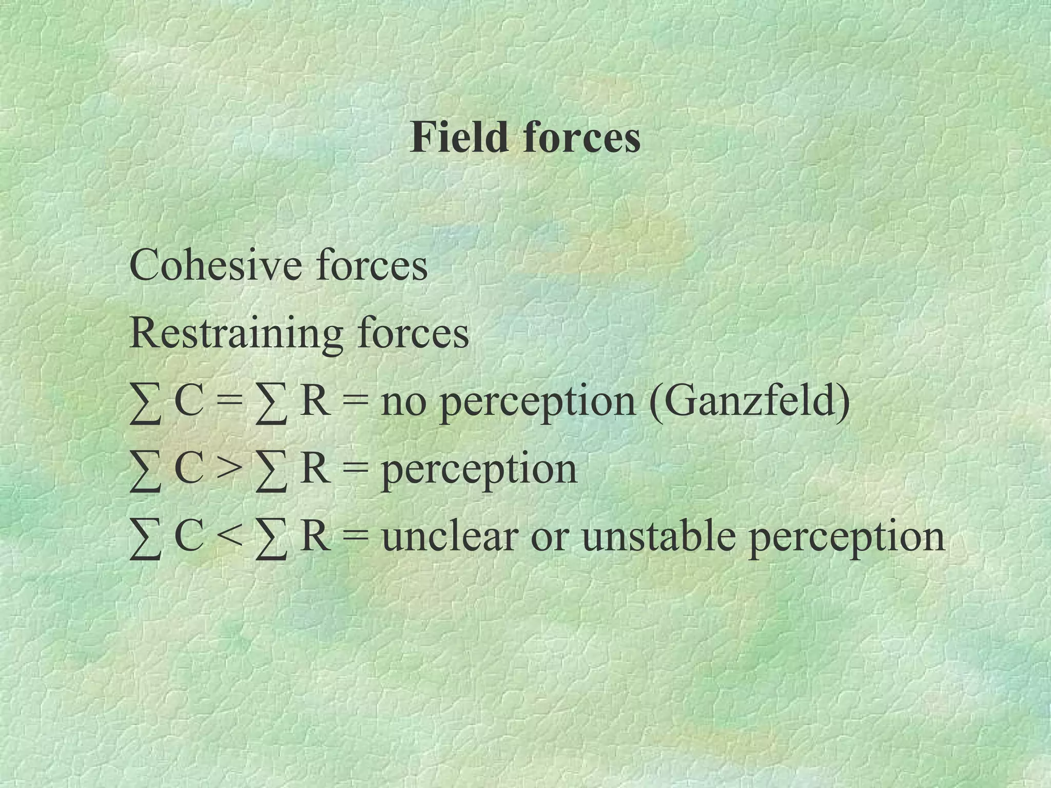 Field forces

Cohesive forces
Restraining forces
∑ C = ∑ R = no perception (Ganzfeld)
∑ C > ∑ R = perception
∑ C < ∑ R = unclear or unstable perception
 