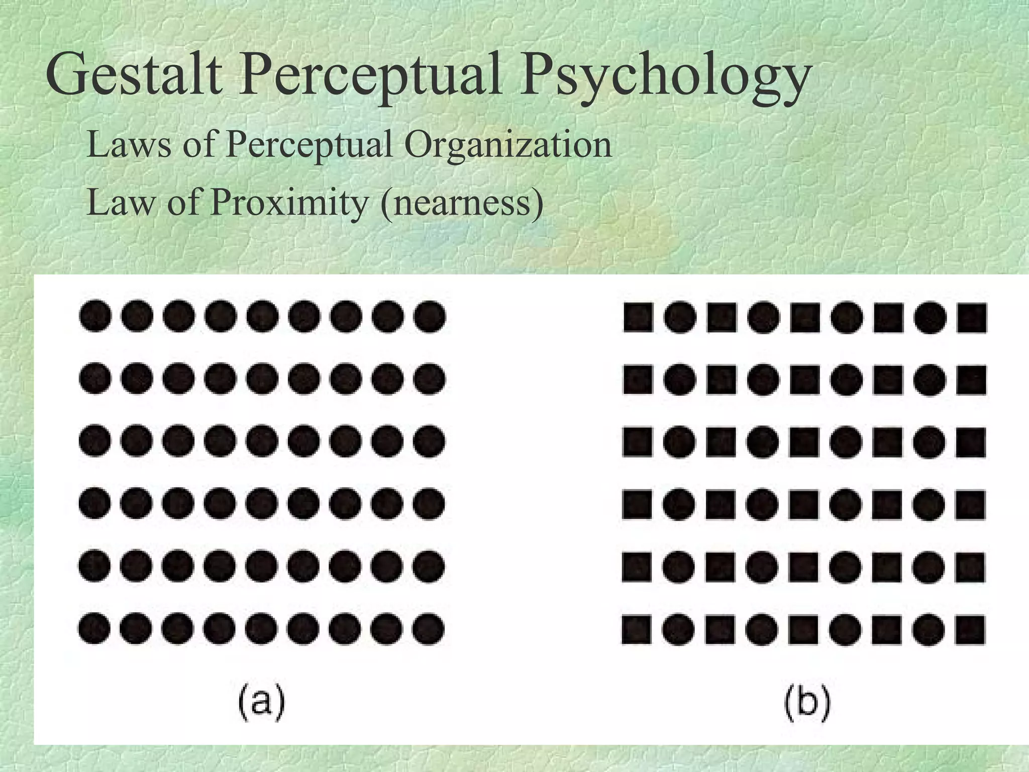 Gestalt Perceptual Psychology
 Laws of Perceptual Organization
 Law of Proximity (nearness)
 