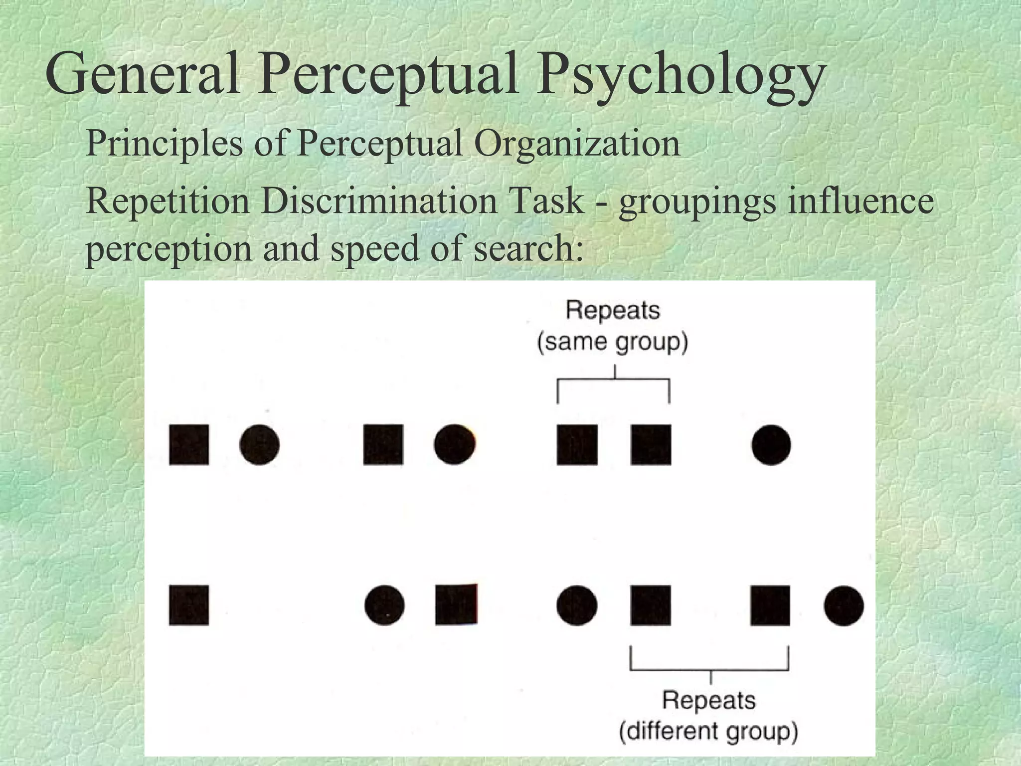 General Perceptual Psychology
 Principles of Perceptual Organization
 Repetition Discrimination Task - groupings influence
 perception and speed of search:
 