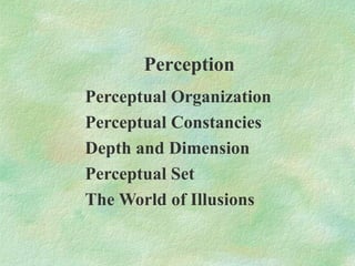 Perception
Perceptual Organization
Perceptual Constancies
Depth and Dimension
Perceptual Set
The World of Illusions
 