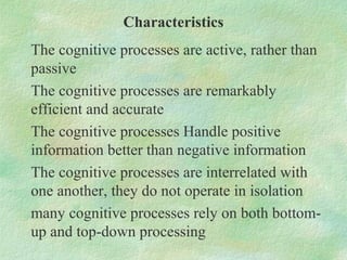 Characteristics
The cognitive processes are active, rather than
passive
The cognitive processes are remarkably
efficient a...