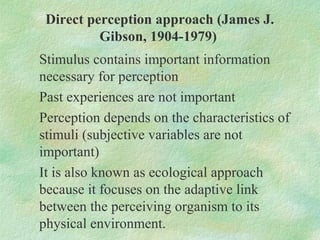Direct perception approach (James J.
          Gibson, 1904-1979)
Stimulus contains important information
necessary for pe...