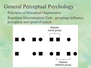 General Perceptual Psychology
 Principles of Perceptual Organization
 Repetition Discrimination Task - groupings influence...
