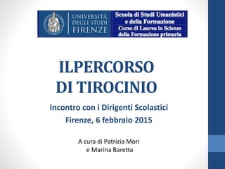 ILPERCORSO
DI TIROCINIO
Incontro con i Dirigenti Scolastici
Firenze, 6 febbraio 2015
 