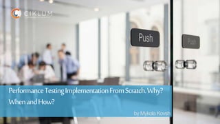 1
Skills | Knowledge | CollaborationSkills | Knowledge | Collaboration
PerformanceTestingImplementationFromScratch.Why?
WhenandHow?
by Mykola Kovsh
 