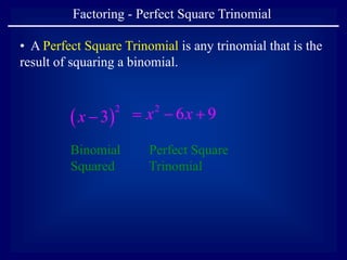 Factoring - Perfect Square Trinomial
• A Perfect Square Trinomial is any trinomial that is the
result of squaring a binomial.
 
2
3
x 
Binomial
Squared
2
6 9
x x
  
Perfect Square
Trinomial
 