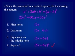 • Since the trinomial is a perfect square, factor it using
the pattern:
1. First term:
2. Last term
(5x
(5 6 )
x y
3. Sign same as
the middle term
(5 6 )
x y

4. Squared
2
(5 6 )
x y

 
2
2 2
2
a ab b a b
   
2 2
25 60 36
x xy y
 
 